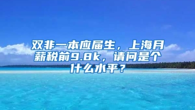 双非一本应届生，上海月薪税前9.8k，请问是个什么水平？