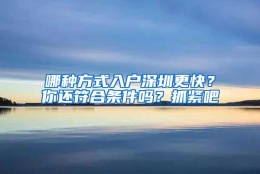 哪种方式入户深圳更快？你还符合条件吗？抓紧吧