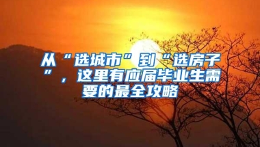 从“选城市”到“选房子”，这里有应届毕业生需要的最全攻略