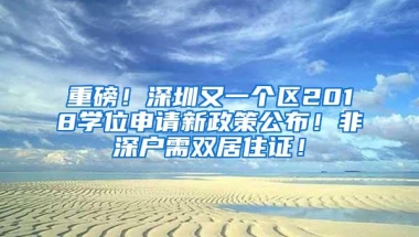 重磅！深圳又一个区2018学位申请新政策公布！非深户需双居住证！