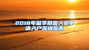 2018年留学回国人员申请入户深圳指南