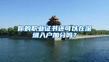 你的职业证书还可以在深圳入户加分吗？