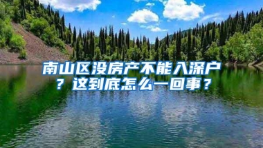 南山区没房产不能入深户？这到底怎么一回事？
