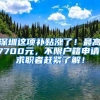 深圳这项补贴涨了！最高7700元，不限户籍申请，求职者赶紧了解！