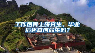 工作后再上研究生，毕业后还算应届生吗？
