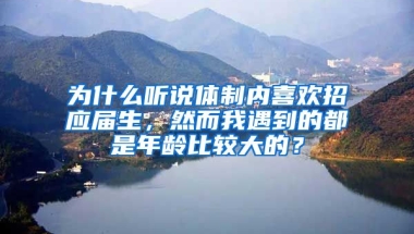 为什么听说体制内喜欢招应届生，然而我遇到的都是年龄比较大的？