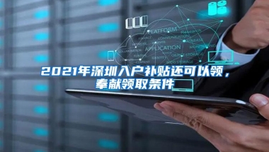 2021年深圳入户补贴还可以领，奉献领取条件