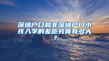 深圳户口和非深圳户口小孩入学的差距究竟有多大？