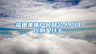 福田集体户口和个人户口区别是什么