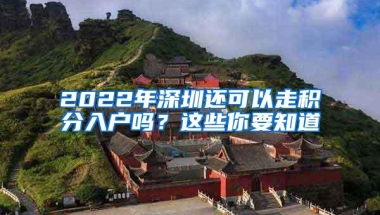 2022年深圳还可以走积分入户吗？这些你要知道
