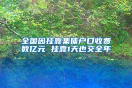 全国因挂靠集体户口收费数亿元 挂靠1天也交全年