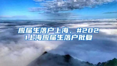 应届生落户上海，#2021上海应届生落户批复