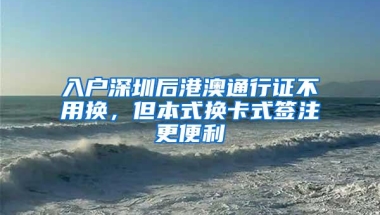 入户深圳后港澳通行证不用换，但本式换卡式签注更便利