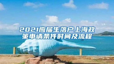 2021应届生落户上海政策申请条件时间及流程