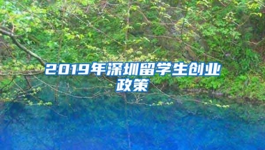 2019年深圳留学生创业政策
