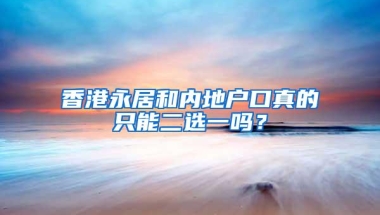 香港永居和内地户口真的只能二选一吗？