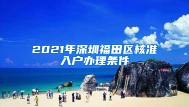 2021年深圳福田区核准入户办理条件