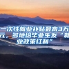 一次性就业补贴最高3万元，多地给毕业生发“就业政策红利”