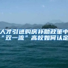 人才引进购房补助政策中“双一流”高校如何认定？
