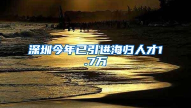 深圳今年已引进海归人才1.7万