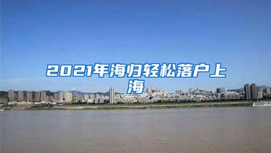 2021年海归轻松落户上海