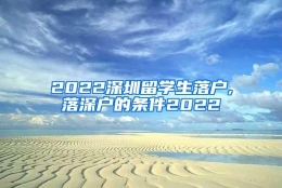 2022深圳留学生落户,落深户的条件2022