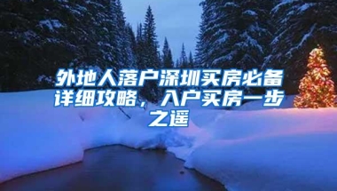 外地人落户深圳买房必备详细攻略，入户买房一步之遥