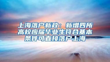 上海落户新政：新增四所高校应届毕业生符合基本条件可直接落户上海