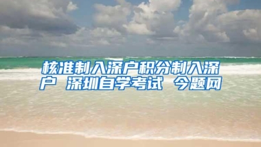 核准制入深户积分制入深户 深圳自学考试 今题网