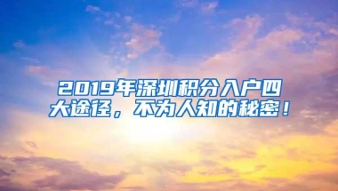 2019年深圳积分入户四大途径，不为人知的秘密！