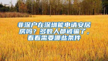 非深户在深圳能申请安居房吗？多数人都被骗了，看看需要哪些条件