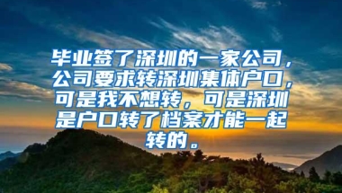 毕业签了深圳的一家公司，公司要求转深圳集体户口，可是我不想转，可是深圳是户口转了档案才能一起转的。