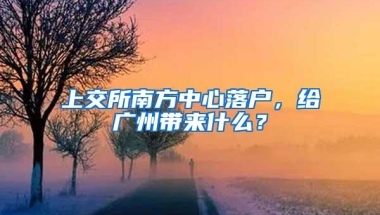 上交所南方中心落户，给广州带来什么？