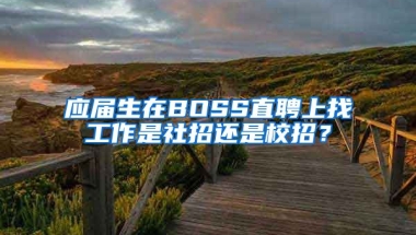 应届生在BOSS直聘上找工作是社招还是校招？
