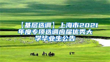 【基层选调】上海市2021年度专项选调应届优秀大学毕业生公告