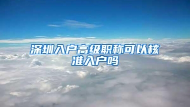 深圳入户高级职称可以核准入户吗