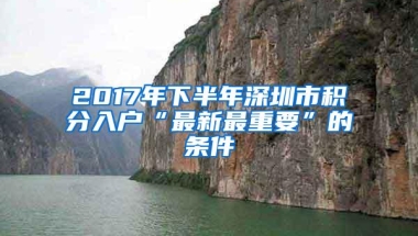 2017年下半年深圳市积分入户“最新最重要”的条件