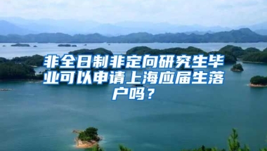 非全日制非定向研究生毕业可以申请上海应届生落户吗？