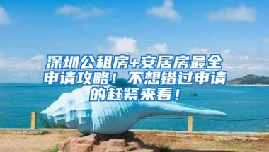 深圳公租房+安居房最全申请攻略！不想错过申请的赶紧来看！
