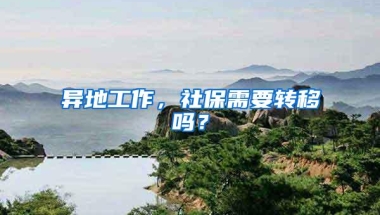 异地工作，社保需要转移吗？