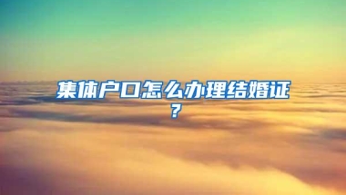 集体户口怎么办理结婚证？