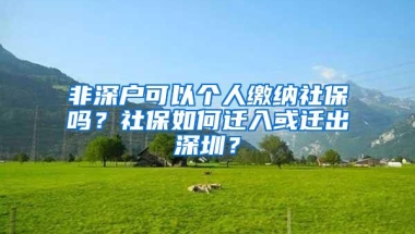 非深户可以个人缴纳社保吗？社保如何迁入或迁出深圳？