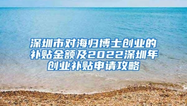 深圳市对海归博士创业的补贴金额及2022深圳年创业补贴申请攻略