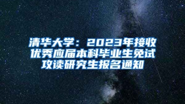 清华大学：2023年接收优秀应届本科毕业生免试攻读研究生报名通知