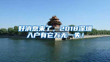 好消息来了，2018深圳入户有它万无一失！