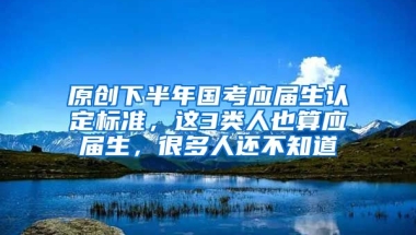 原创下半年国考应届生认定标准，这3类人也算应届生，很多人还不知道