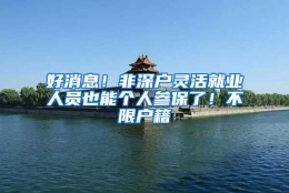 好消息！非深户灵活就业人员也能个人参保了！不限户籍