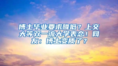 博士毕业要求降低？上交大等双一流大学表态！网友：博士变质了？