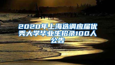 2020年上海选调应届优秀大学毕业生招录100人公告
