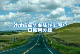 外地应届毕业生转上海户口如何办理